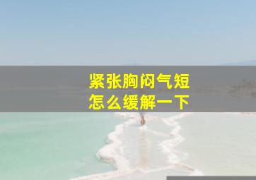 紧张胸闷气短怎么缓解一下