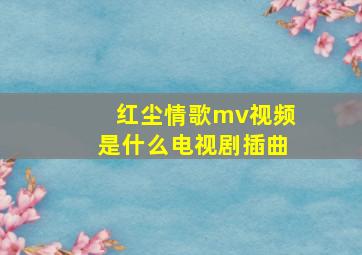 红尘情歌mv视频是什么电视剧插曲