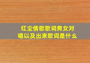 红尘情歌歌词男女对唱以及出来歌词是什么