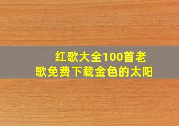 红歌大全100首老歌免费下载金色的太阳