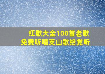 红歌大全100首老歌免费听唱支山歌给党听