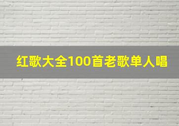 红歌大全100首老歌单人唱