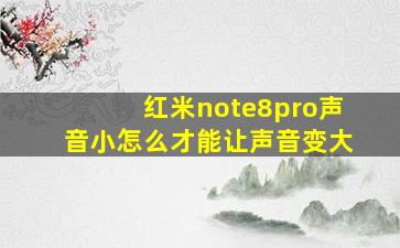 红米note8pro声音小怎么才能让声音变大