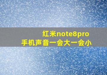 红米note8pro手机声音一会大一会小