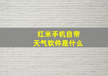 红米手机自带天气软件是什么