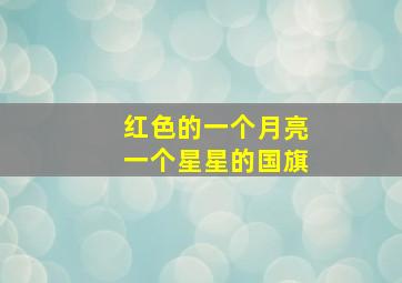 红色的一个月亮一个星星的国旗