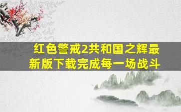 红色警戒2共和国之辉最新版下载完成每一场战斗