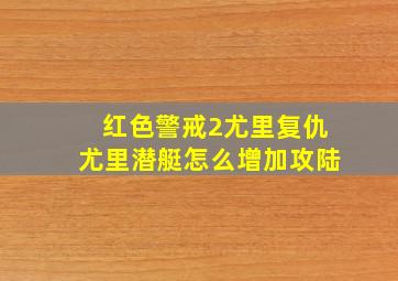 红色警戒2尤里复仇尤里潜艇怎么增加攻陆