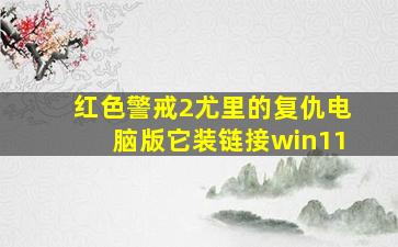 红色警戒2尤里的复仇电脑版它装链接win11