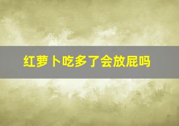 红萝卜吃多了会放屁吗