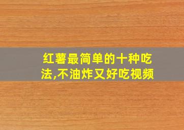 红薯最简单的十种吃法,不油炸又好吃视频