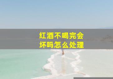 红酒不喝完会坏吗怎么处理