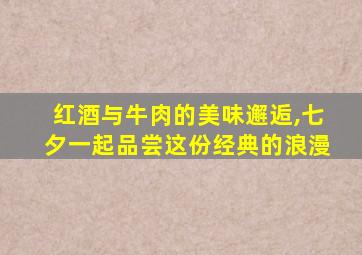 红酒与牛肉的美味邂逅,七夕一起品尝这份经典的浪漫