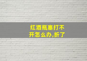 红酒瓶塞打不开怎么办,折了