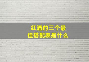 红酒的三个最佳搭配表是什么