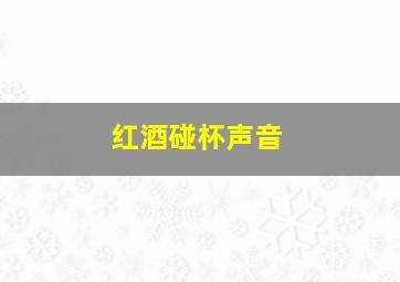 红酒碰杯声音