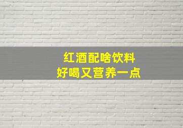 红酒配啥饮料好喝又营养一点