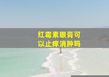 红霉素眼膏可以止痒消肿吗