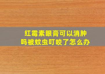 红霉素眼膏可以消肿吗被蚊虫叮咬了怎么办