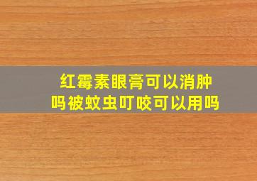 红霉素眼膏可以消肿吗被蚊虫叮咬可以用吗