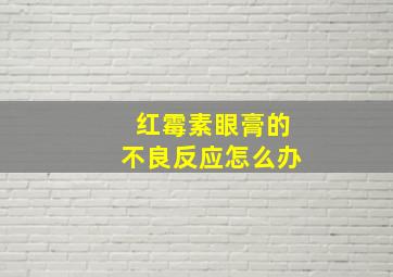 红霉素眼膏的不良反应怎么办