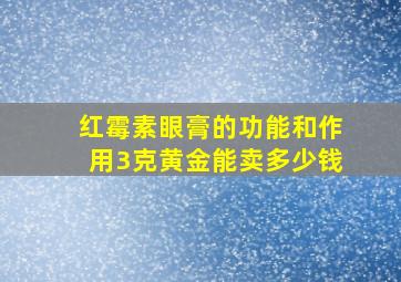 红霉素眼膏的功能和作用3克黄金能卖多少钱