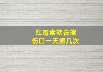 红霉素软膏擦伤口一天擦几次