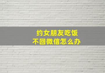 约女朋友吃饭不回微信怎么办