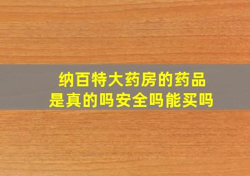 纳百特大药房的药品是真的吗安全吗能买吗