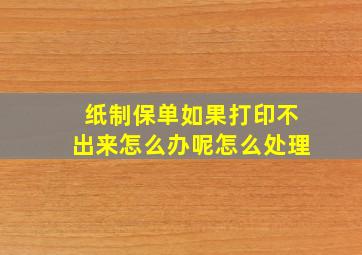 纸制保单如果打印不出来怎么办呢怎么处理