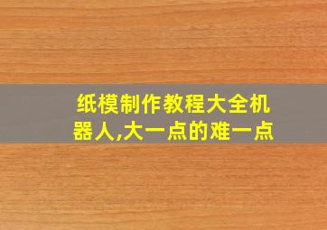 纸模制作教程大全机器人,大一点的难一点