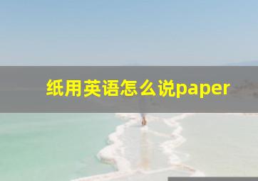 纸用英语怎么说paper