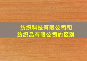 纺织科技有限公司和纺织品有限公司的区别