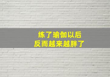 练了瑜伽以后反而越来越胖了