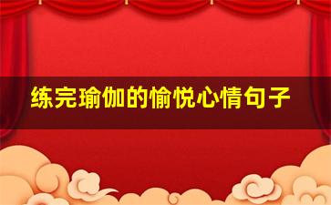 练完瑜伽的愉悦心情句子