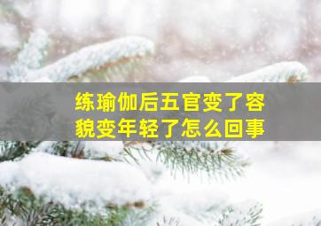 练瑜伽后五官变了容貌变年轻了怎么回事