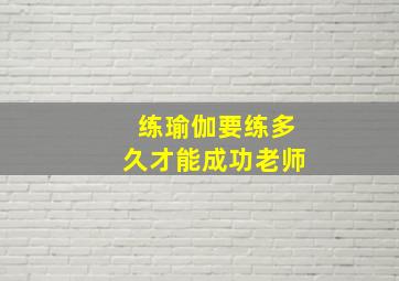 练瑜伽要练多久才能成功老师