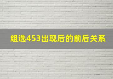 组选453出现后的前后关系