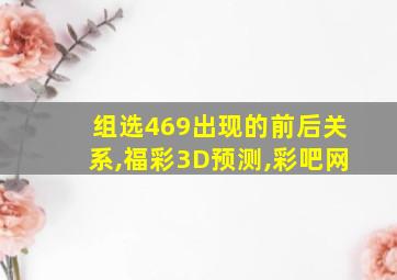 组选469出现的前后关系,福彩3D预测,彩吧网