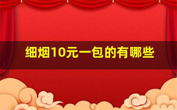 细烟10元一包的有哪些