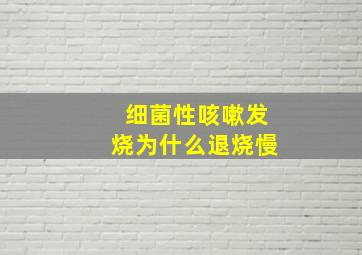 细菌性咳嗽发烧为什么退烧慢