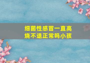 细菌性感冒一直高烧不退正常吗小孩