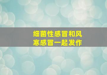 细菌性感冒和风寒感冒一起发作