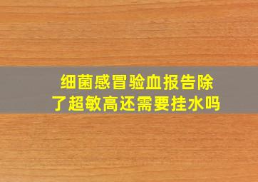 细菌感冒验血报告除了超敏高还需要挂水吗