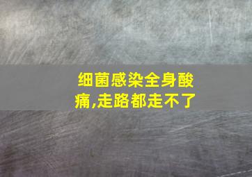 细菌感染全身酸痛,走路都走不了