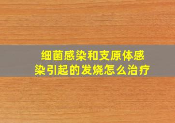 细菌感染和支原体感染引起的发烧怎么治疗