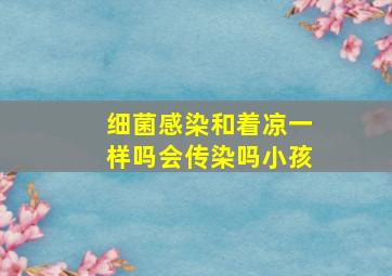 细菌感染和着凉一样吗会传染吗小孩