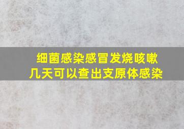 细菌感染感冒发烧咳嗽几天可以查出支原体感染