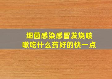 细菌感染感冒发烧咳嗽吃什么药好的快一点