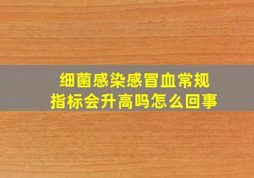 细菌感染感冒血常规指标会升高吗怎么回事